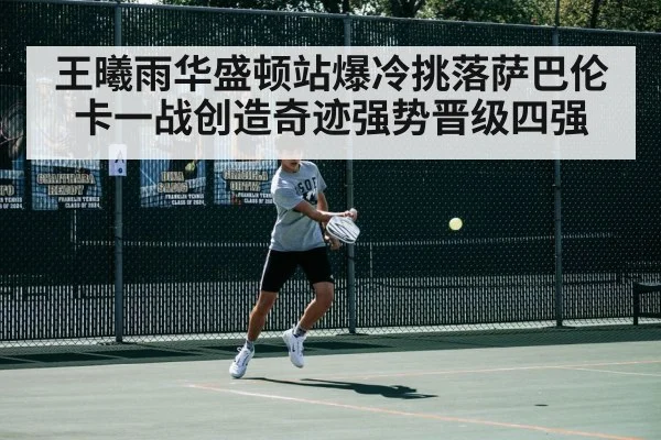 王曦雨华盛顿站爆冷挑落萨巴伦卡一战创造奇迹强势晋级四强