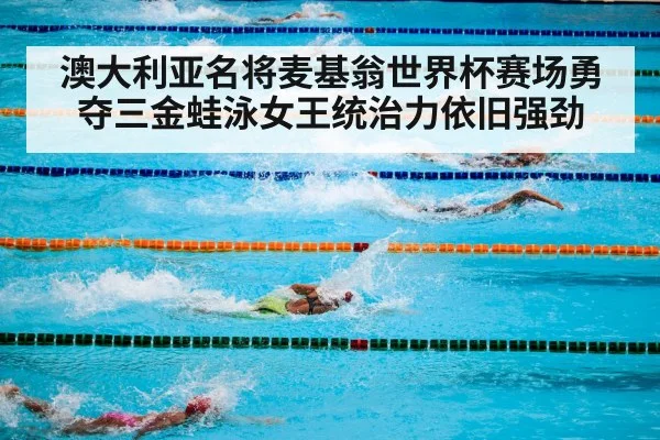 澳大利亚名将麦基翁世界杯赛场勇夺三金蛙泳女王统治力依旧强劲
