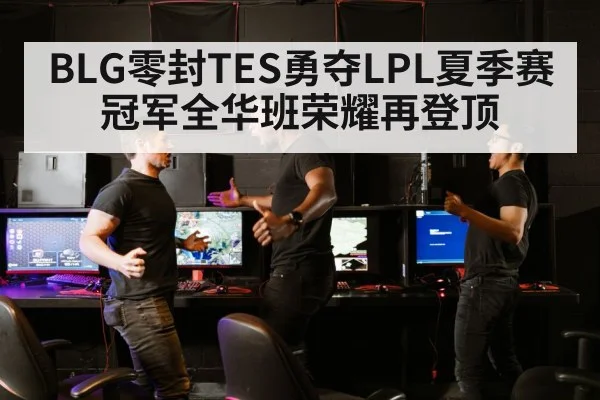 BLG零封TES勇夺LPL夏季赛冠军全华班荣耀再登顶